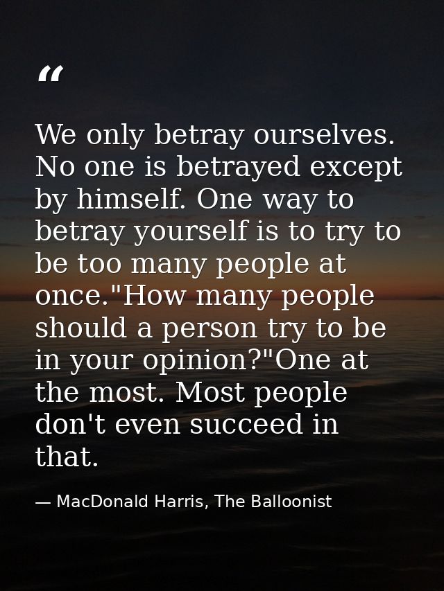 We only betray ourselves. No one is betrayed except by himself. One way to betray yourself is to try to be too many peop — MacDonald Harris, The Balloonist