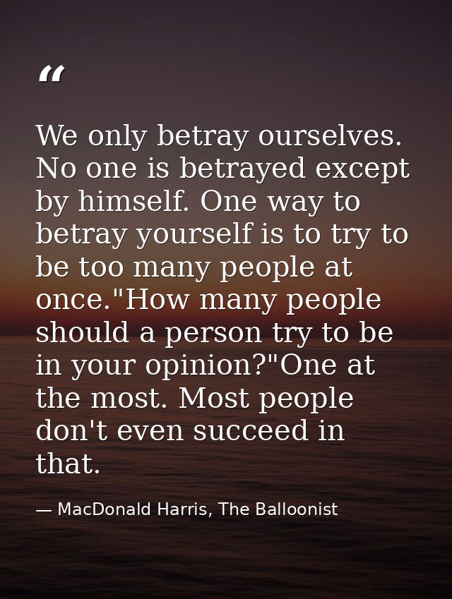 We only betray ourselves. No one is betrayed except by himself. One way to betray yourself is to try to be too many peop — MacDonald Harris, The Balloonist