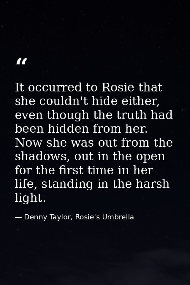It occurred to Rosie that she couldn't hide either, even though the truth had been hidden from her. Now she was out from — Denny Taylor, Rosie's Umbrella