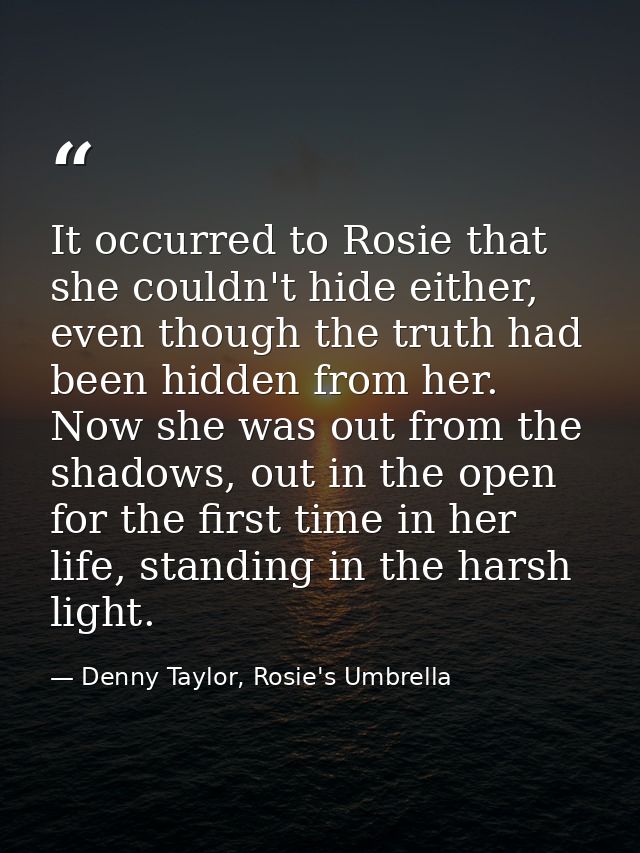It occurred to Rosie that she couldn't hide either, even though the truth had been hidden from her. Now she was out from — Denny Taylor, Rosie's Umbrella