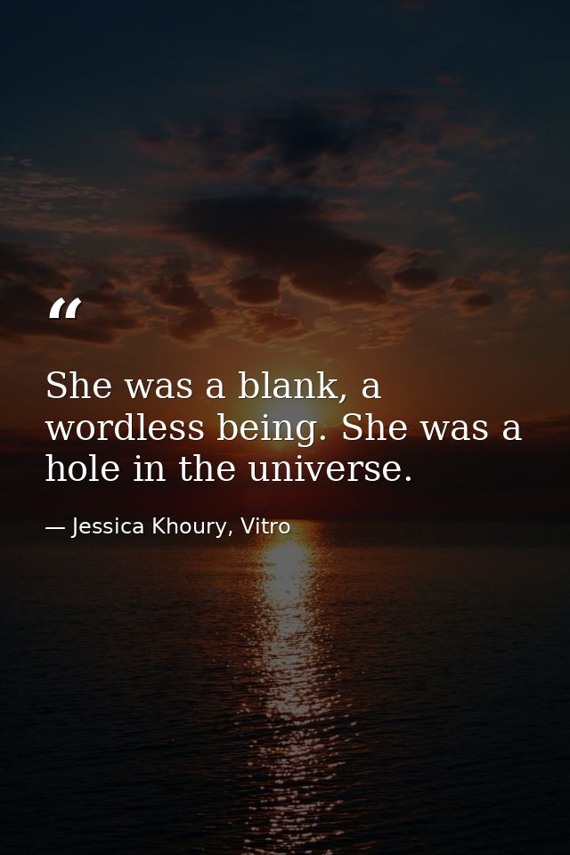She was a blank, a wordless being. She was a hole in the universe. — Jessica Khoury, Vitro