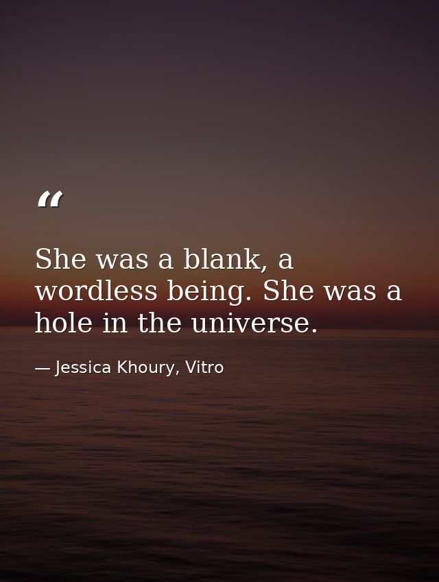 She was a blank, a wordless being. She was a hole in the universe. — Jessica Khoury, Vitro