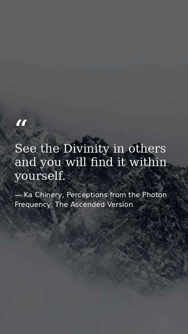 See the Divinity in others and you will find it within yourself. — Ka Chinery, Perceptions from the Photon Frequency: The Ascended Version