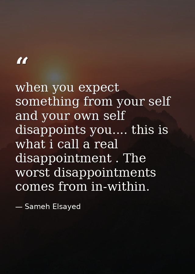 when you expect something from your self and your own self disappoints you.... this is what i call a real disappointment — Sameh Elsayed