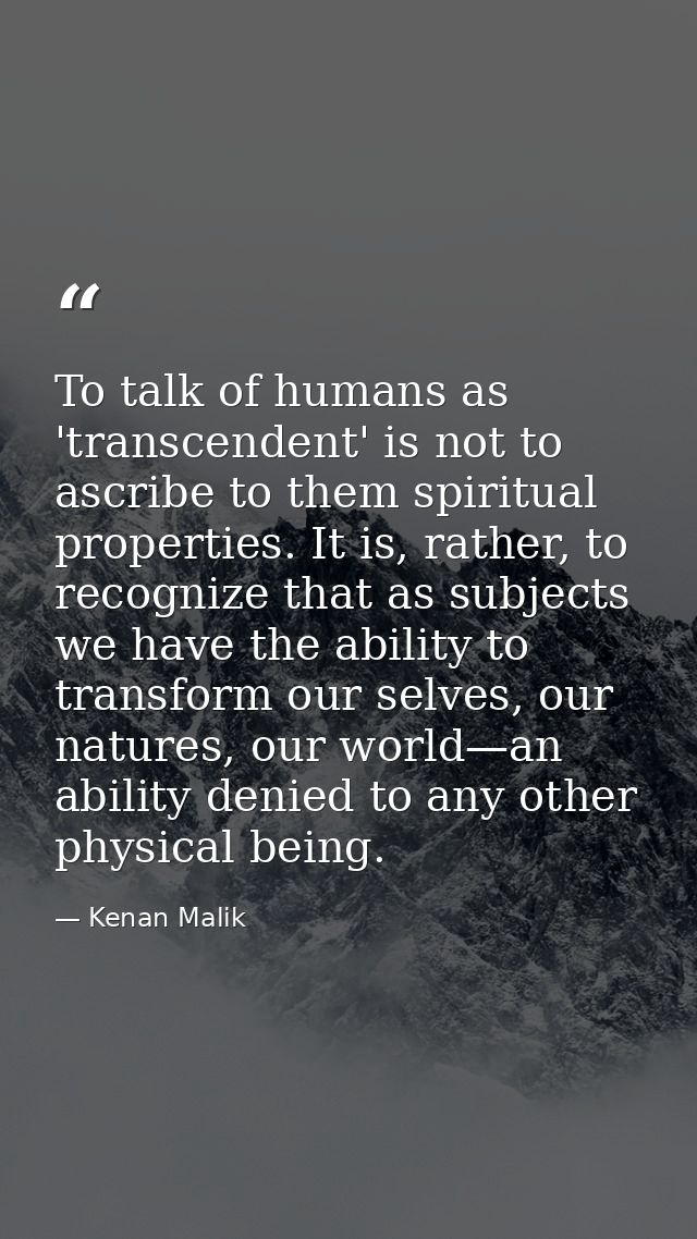 To talk of humans as 'transcendent' is not to ascribe to them spiritual properties. It is, rather, to recognize that as  — Kenan Malik