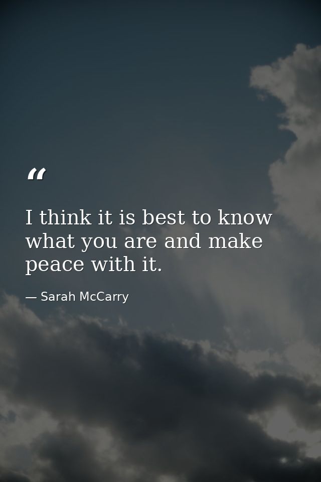 I think it is best to know what you are and make peace with it. — Sarah McCarry