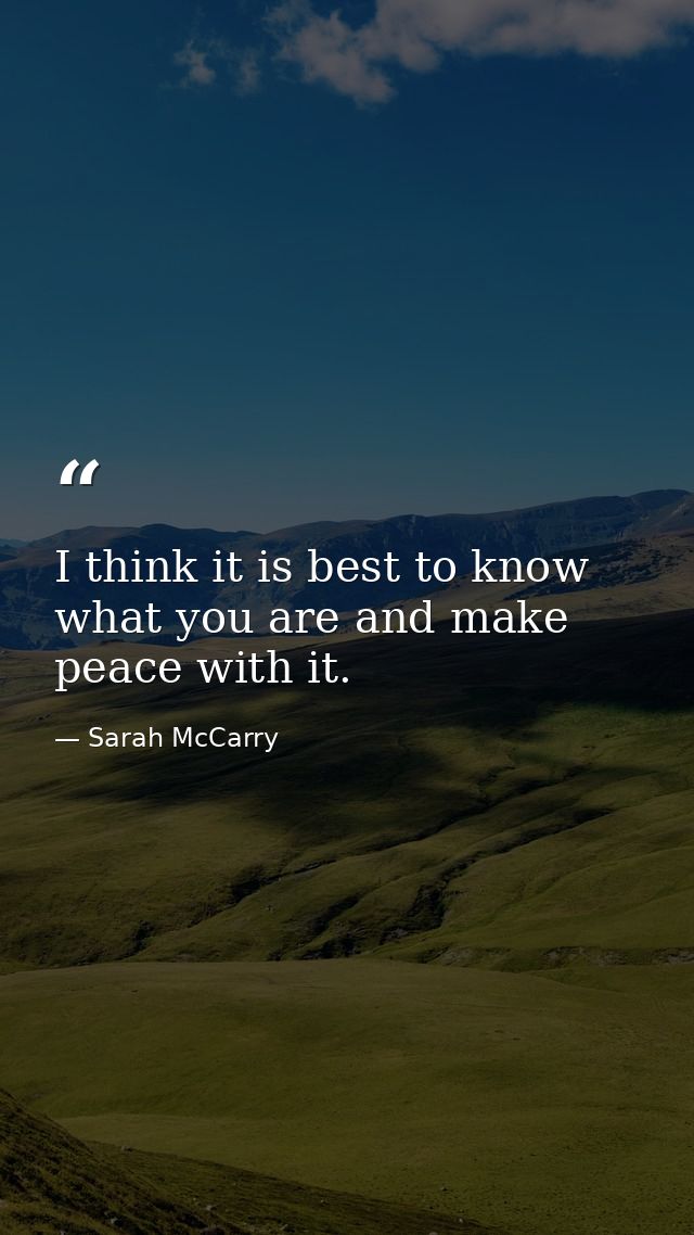 I think it is best to know what you are and make peace with it. — Sarah McCarry