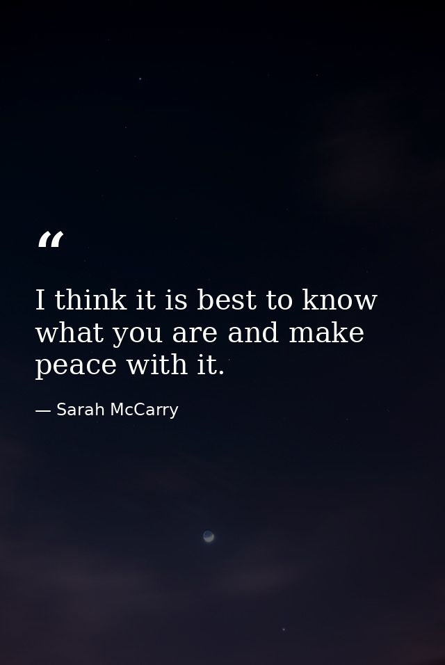 I think it is best to know what you are and make peace with it. — Sarah McCarry