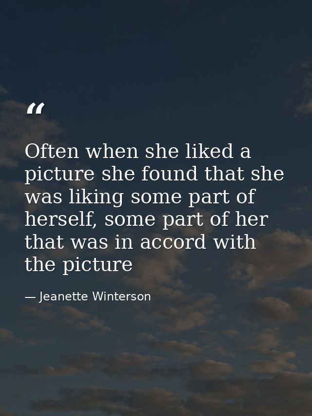Often when she liked a picture she found that she was liking some part of herself, some part of her that was in accord w — Jeanette Winterson