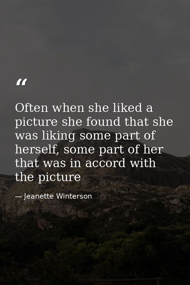 Often when she liked a picture she found that she was liking some part of herself, some part of her that was in accord w — Jeanette Winterson