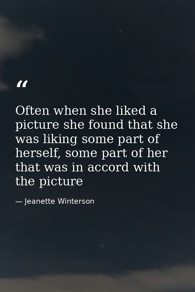 Often when she liked a picture she found that she was liking some part of herself, some part of her that was in accord w — Jeanette Winterson
