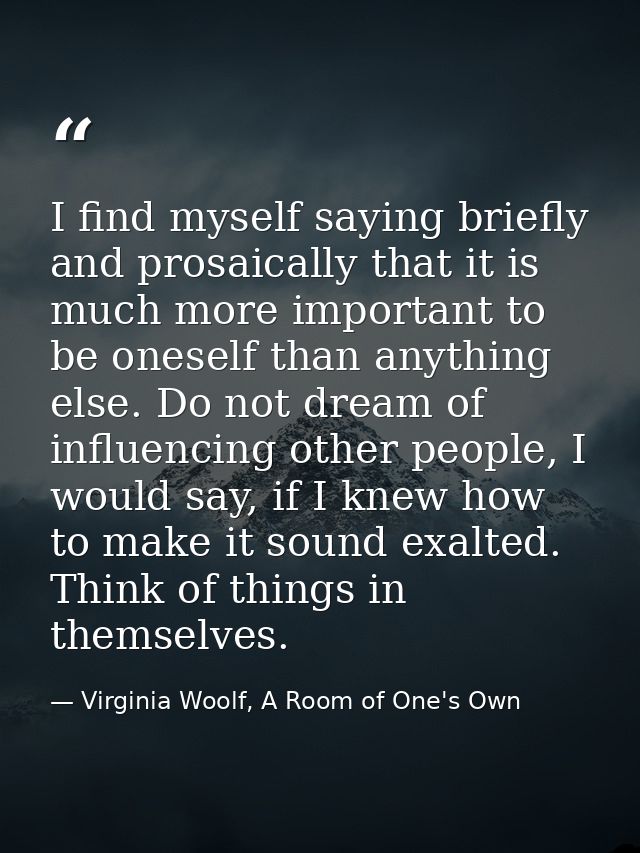 I find myself saying briefly and prosaically that it is much more important to be oneself than anything else. Do not dre — Virginia Woolf, A Room of One's Own