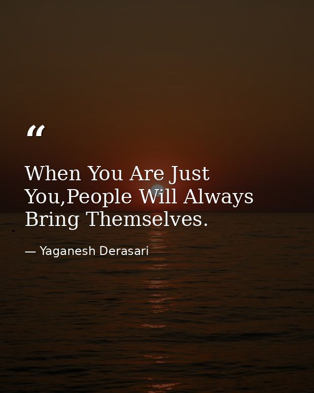 When You Are Just You,People Will Always Bring Themselves. — Yaganesh Derasari