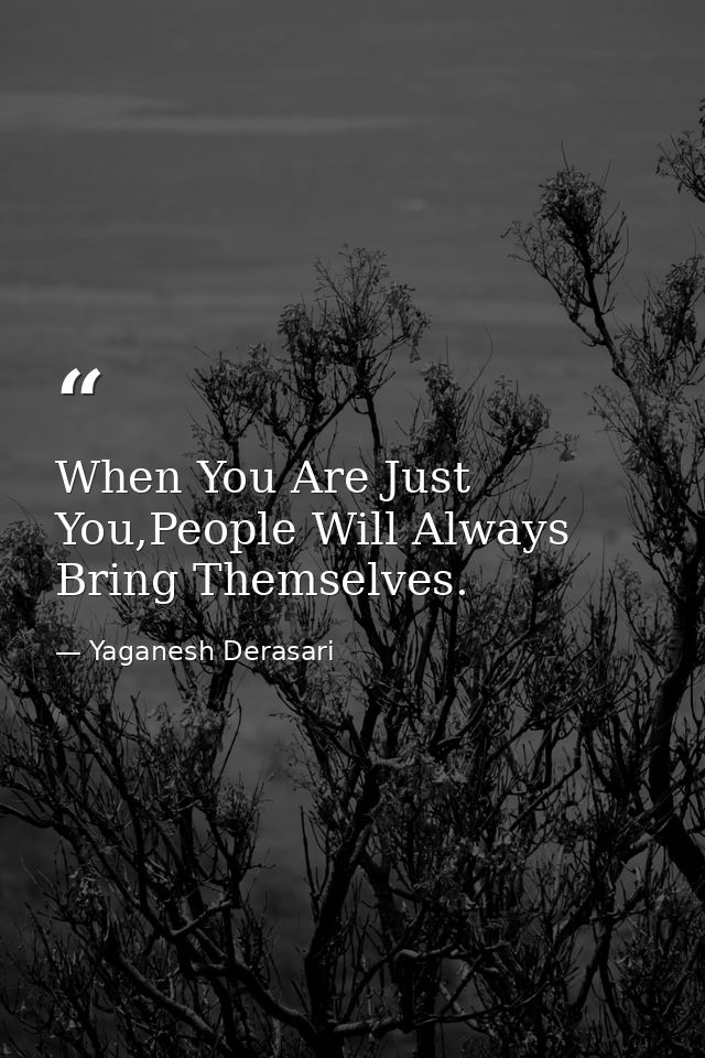 When You Are Just You,People Will Always Bring Themselves. — Yaganesh Derasari