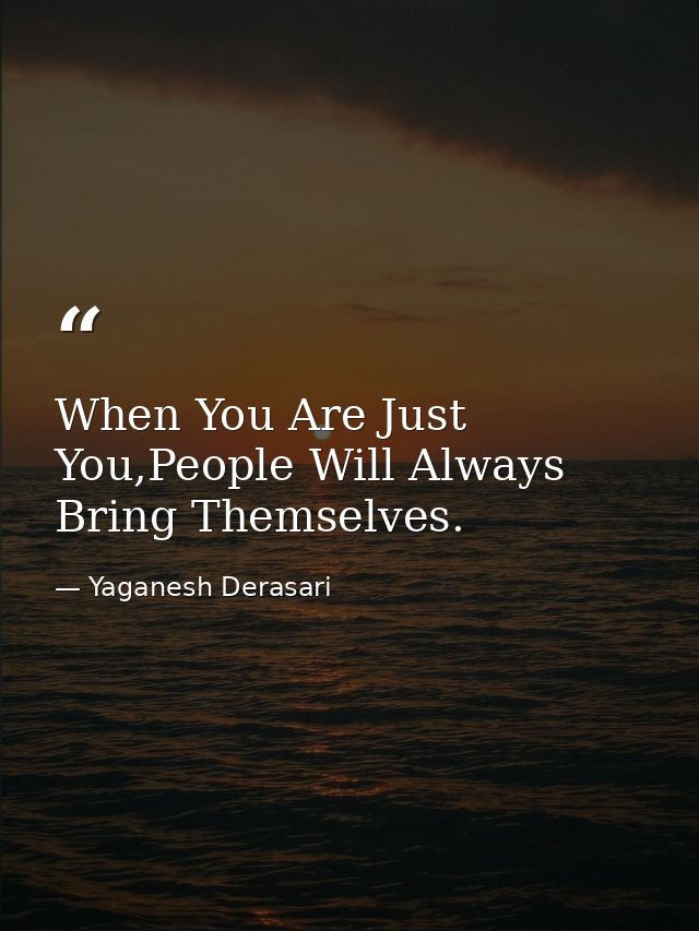 When You Are Just You,People Will Always Bring Themselves. — Yaganesh Derasari