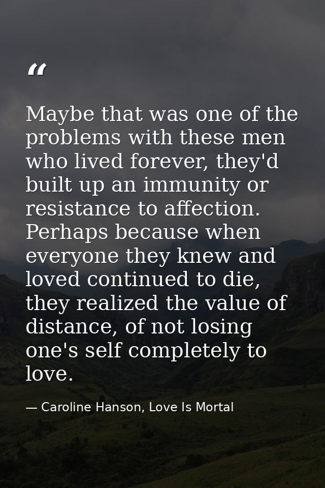 Maybe that was one of the problems with these men who lived forever, they'd built up an immunity or resistance to affect — Caroline Hanson, Love Is Mortal