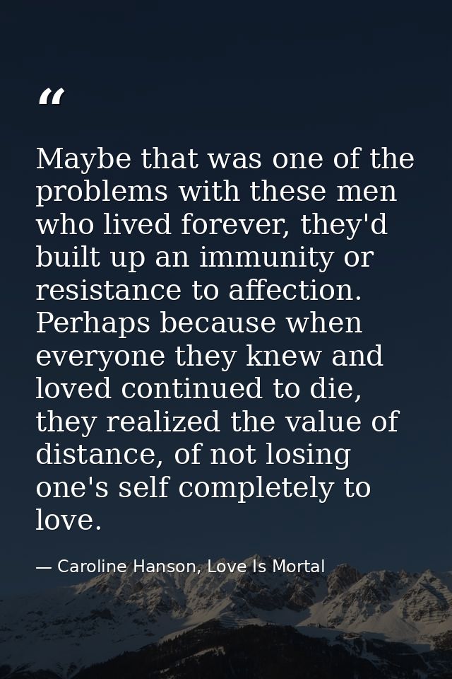 Maybe that was one of the problems with these men who lived forever, they'd built up an immunity or resistance to affect — Caroline Hanson, Love Is Mortal