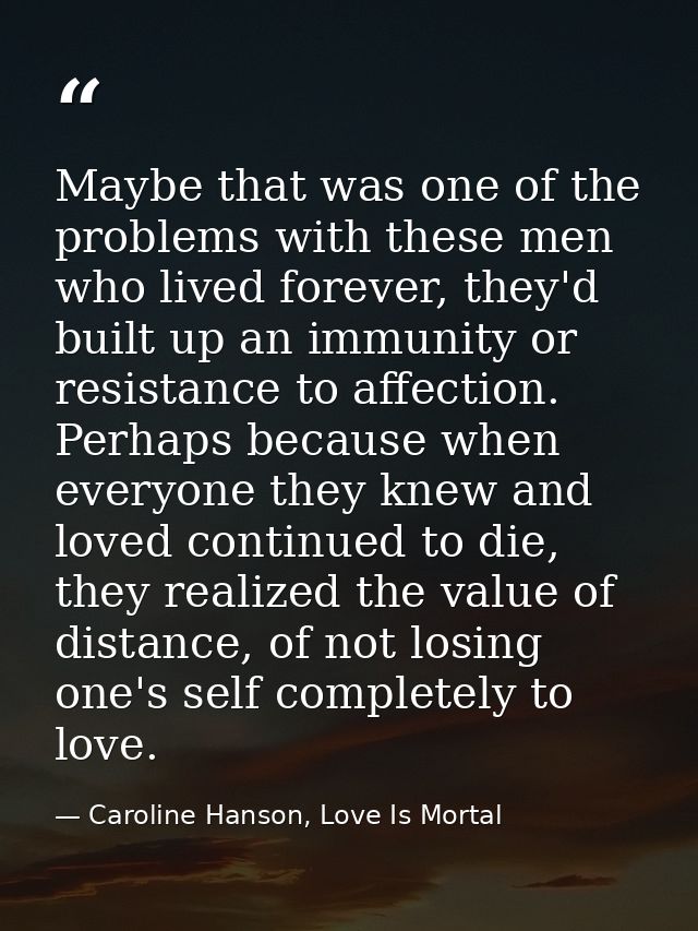 Maybe that was one of the problems with these men who lived forever, they'd built up an immunity or resistance to affect — Caroline Hanson, Love Is Mortal