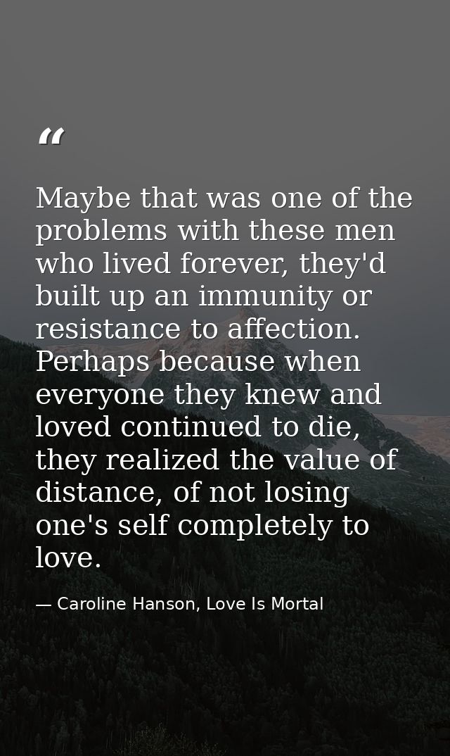 Maybe that was one of the problems with these men who lived forever, they'd built up an immunity or resistance to affect — Caroline Hanson, Love Is Mortal