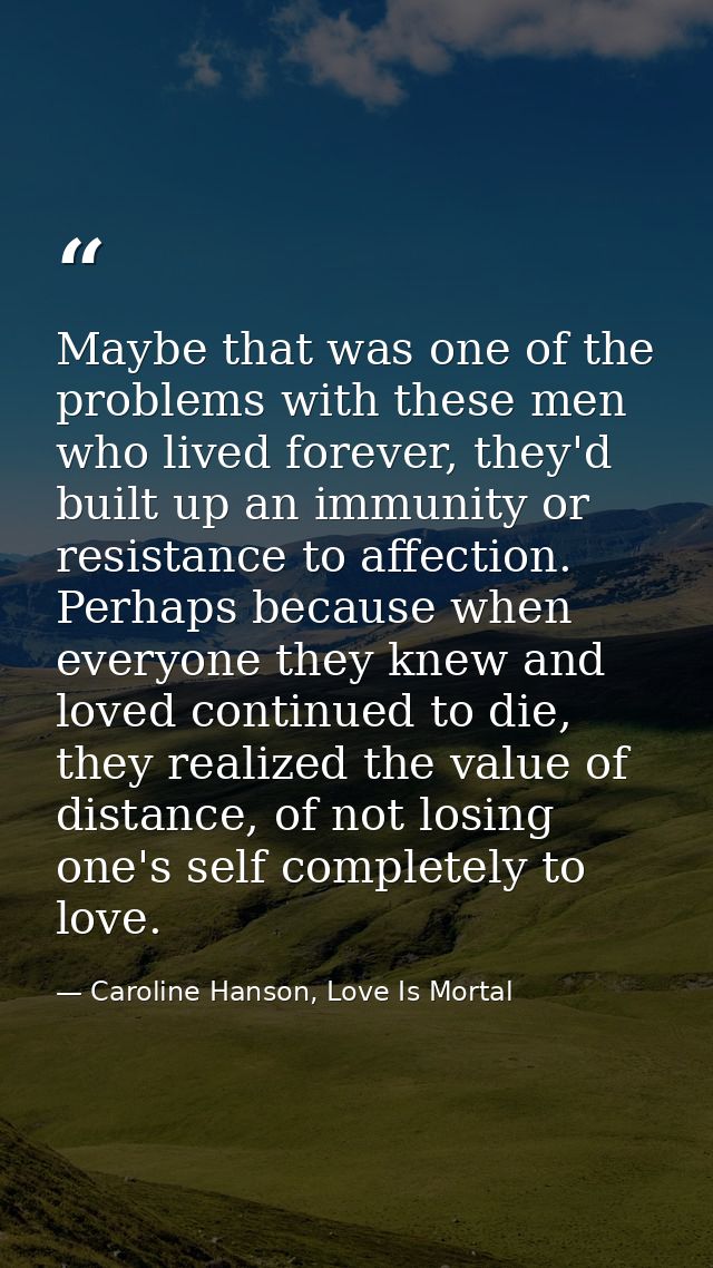 Maybe that was one of the problems with these men who lived forever, they'd built up an immunity or resistance to affect — Caroline Hanson, Love Is Mortal