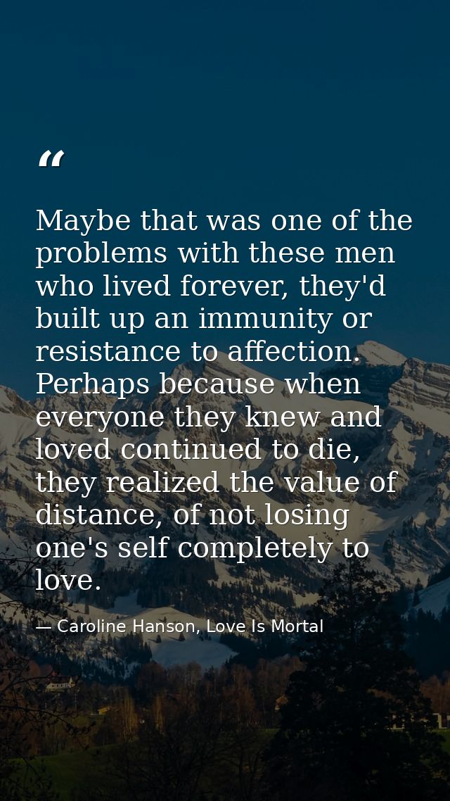 Maybe that was one of the problems with these men who lived forever, they'd built up an immunity or resistance to affect — Caroline Hanson, Love Is Mortal