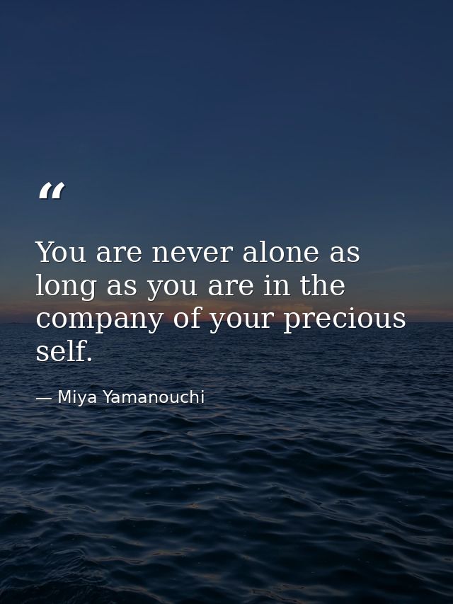 You are never alone as long as you are in the company of your precious self. — Miya Yamanouchi