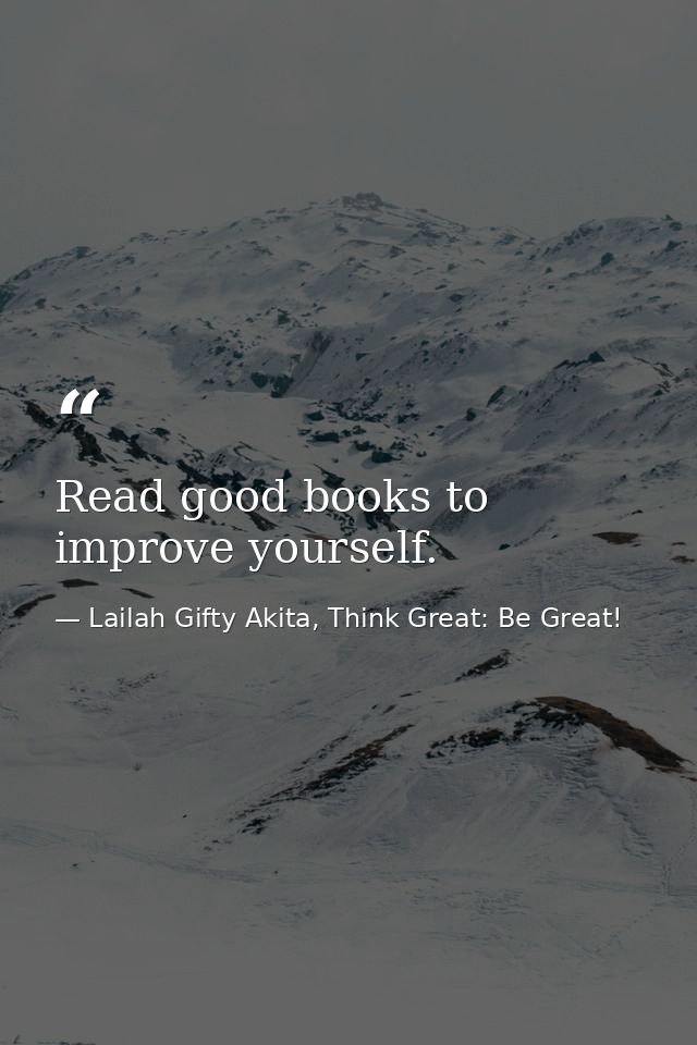 Read good books to improve yourself. — Lailah Gifty Akita, Think Great: Be Great!
