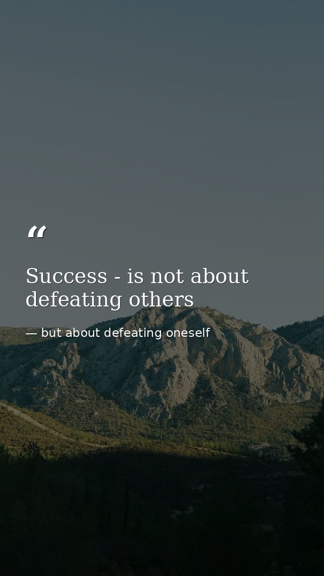 Success - is not about defeating others — but about defeating oneself