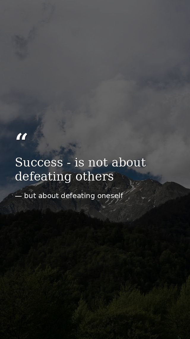 Success - is not about defeating others — but about defeating oneself