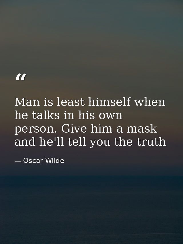 Man is least himself when he talks in his own person. Give him a mask and he'll tell you the truth — Oscar Wilde