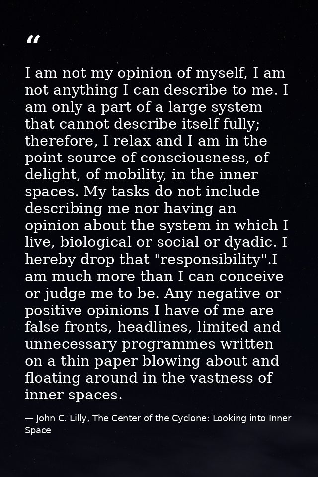 I am not my opinion of myself, I am not anything I can describe to me. I am only a part of a large system that cannot de — John C. Lilly, The Center of the Cyclone: Looking into Inner Space