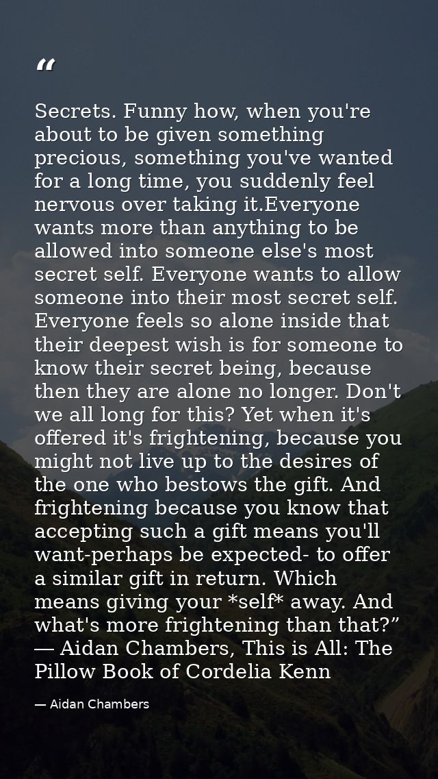 Secrets. Funny how, when you're about to be given something precious, something you've wanted for a long time, you sudde — Aidan Chambers