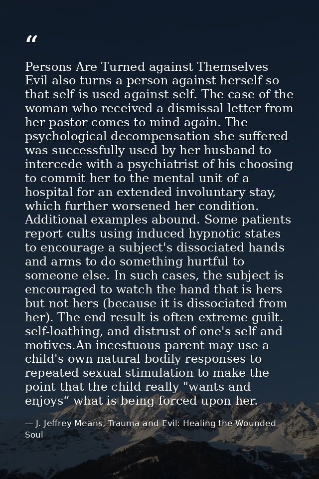 Persons Are Turned against Themselves Evil also turns a person against herself so that self is used against self. The ca — J. Jeffrey Means, Trauma and Evil: Healing the Wounded Soul