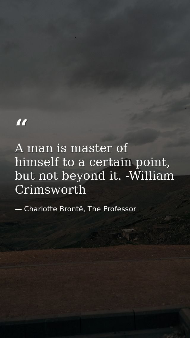 A man is master of himself to a certain point, but not beyond it. -William Crimsworth — Charlotte Brontë, The Professor
