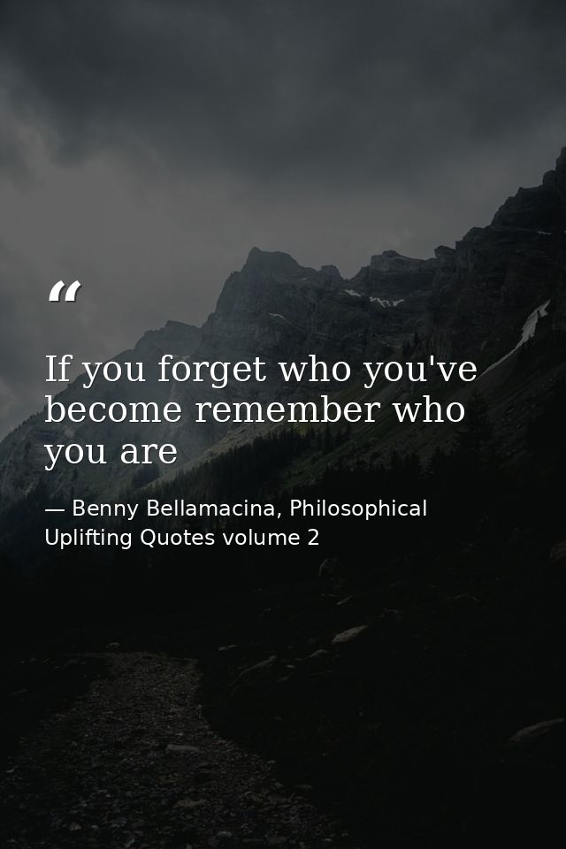 If you forget who you've become remember who you are — Benny Bellamacina, Philosophical Uplifting Quotes volume 2