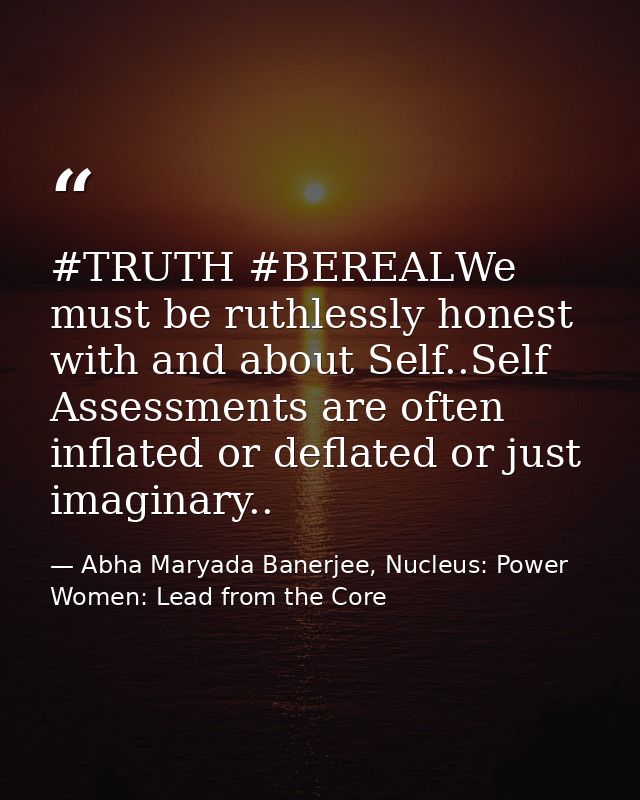 ‪#‎TRUTH‬ ‪#‎BEREAL‬We must be ruthlessly honest with and about Self..Self Assessments are often inflated or deflated or — Abha Maryada Banerjee, Nucleus: Power Women: Lead from the Core