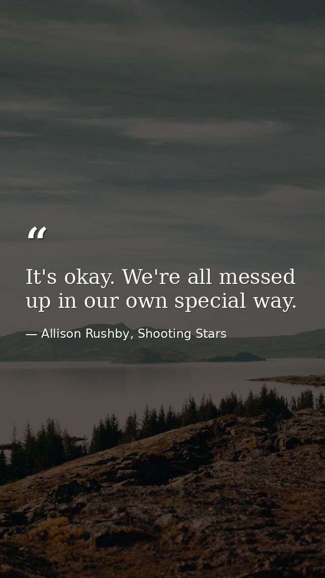 It's okay. We're all messed up in our own special way. — Allison Rushby, Shooting Stars