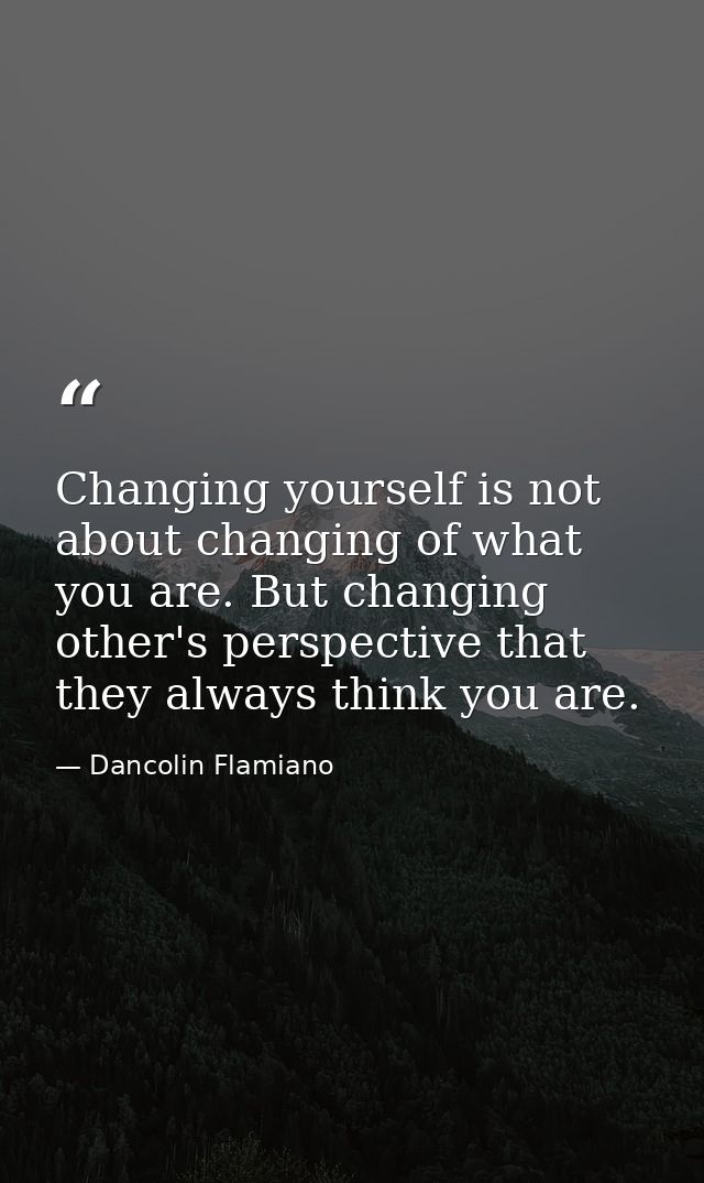 Changing yourself is not about changing of what you are. But changing other's perspective that they always think you are — Dancolin Flamiano
