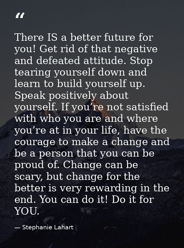 There IS a better future for you! Get rid of that negative and defeated attitude. Stop tearing yourself down and learn t — Stephanie Lahart