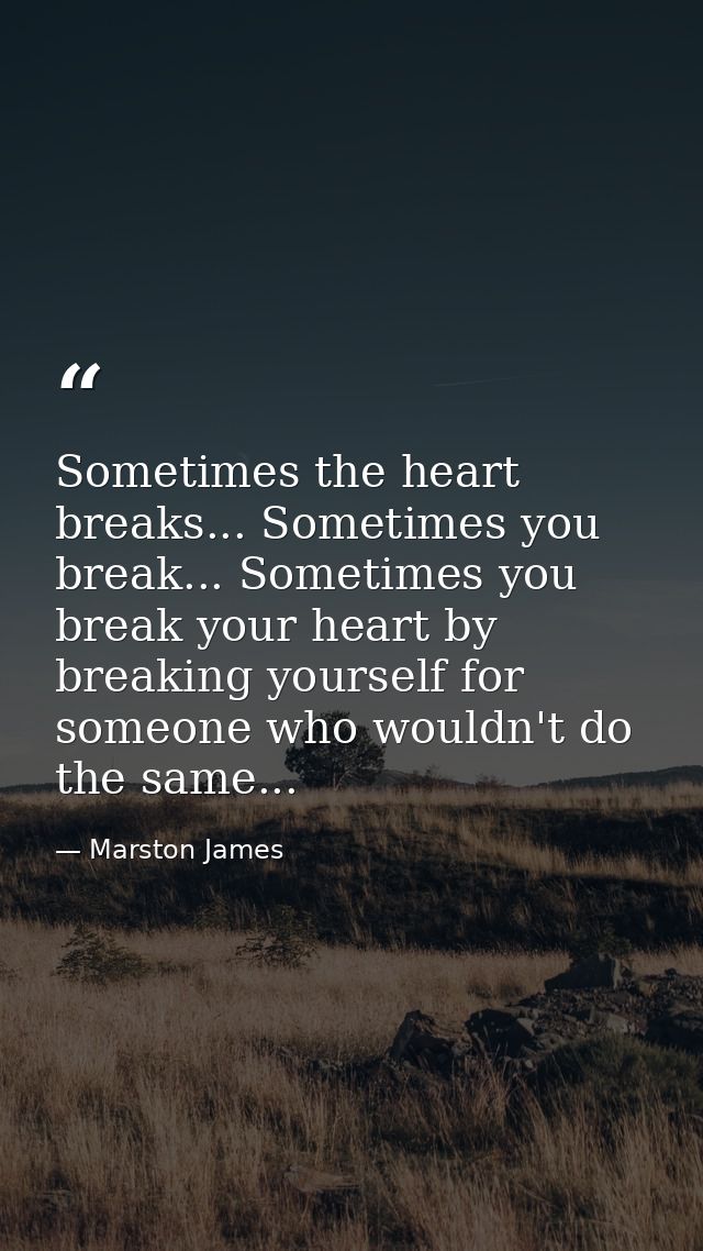 Sometimes the heart breaks... Sometimes you break... Sometimes you break your heart by breaking yourself for someone who — Marston James