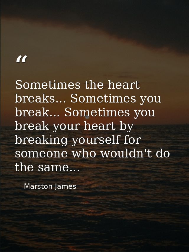 Sometimes the heart breaks... Sometimes you break... Sometimes you break your heart by breaking yourself for someone who — Marston James