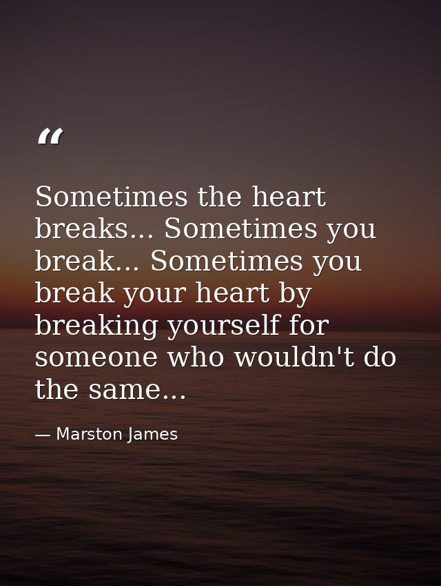 Sometimes the heart breaks... Sometimes you break... Sometimes you break your heart by breaking yourself for someone who — Marston James
