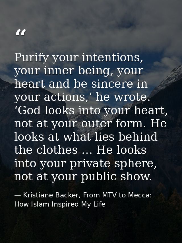 Purify your intentions, your inner being, your heart and be sincere in your actions,’ he wrote. ‘God looks into your hea — Kristiane Backer, From MTV to Mecca: How Islam Inspired My Life