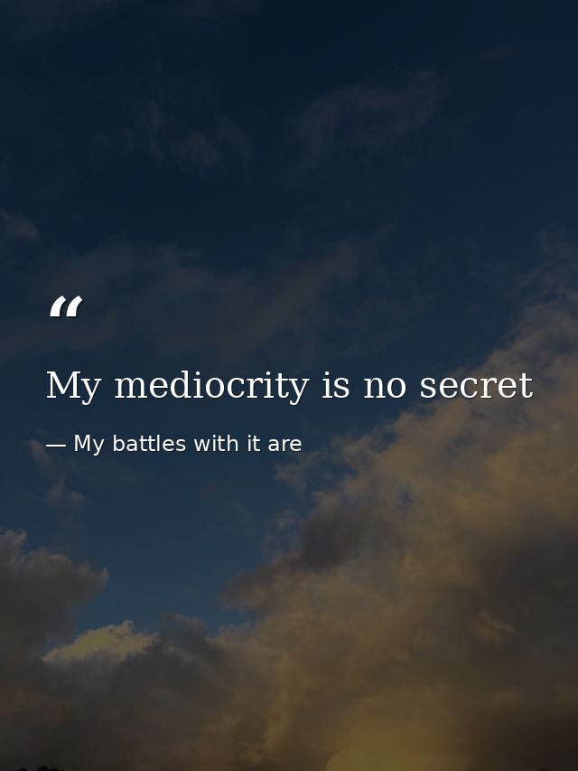 My mediocrity is no secret — My battles with it are