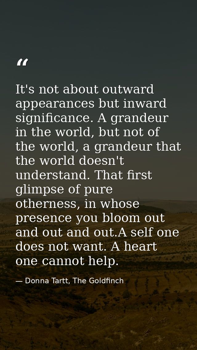 It's not about outward appearances but inward significance. A grandeur in the world, but not of the world, a grandeur th — Donna Tartt, The Goldfinch