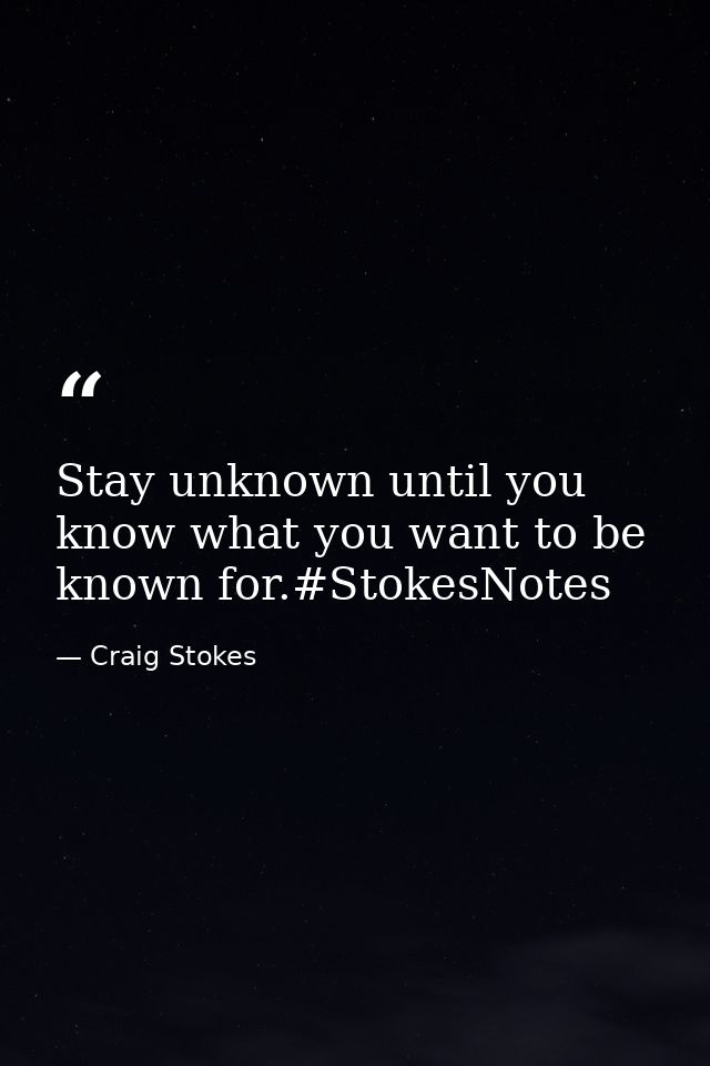 Stay unknown until you know what you want to be known for.#StokesNotes — Craig Stokes