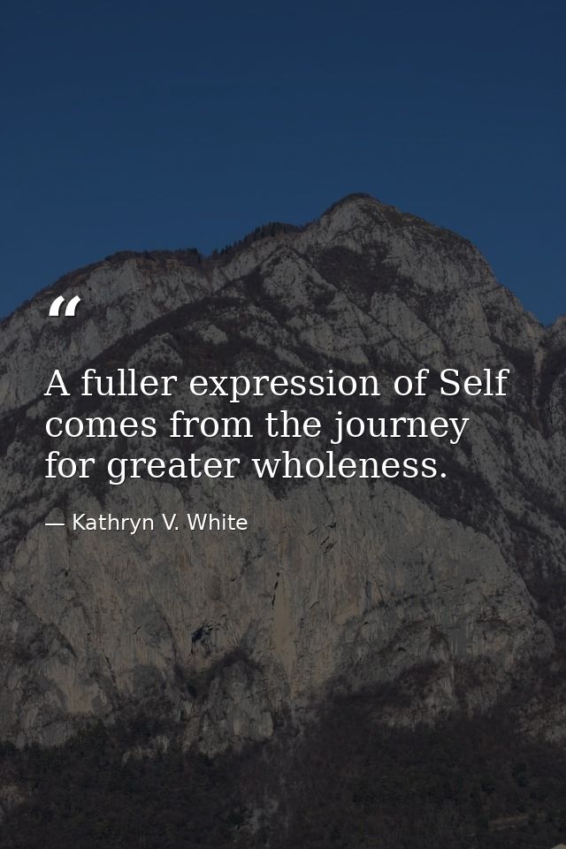 A fuller expression of Self comes from the journey for greater wholeness. — Kathryn V. White