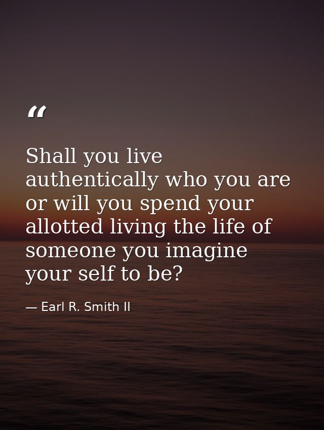 Shall you live authentically who you are or will you spend your allotted living the life of someone you imagine your sel — Earl R. Smith II