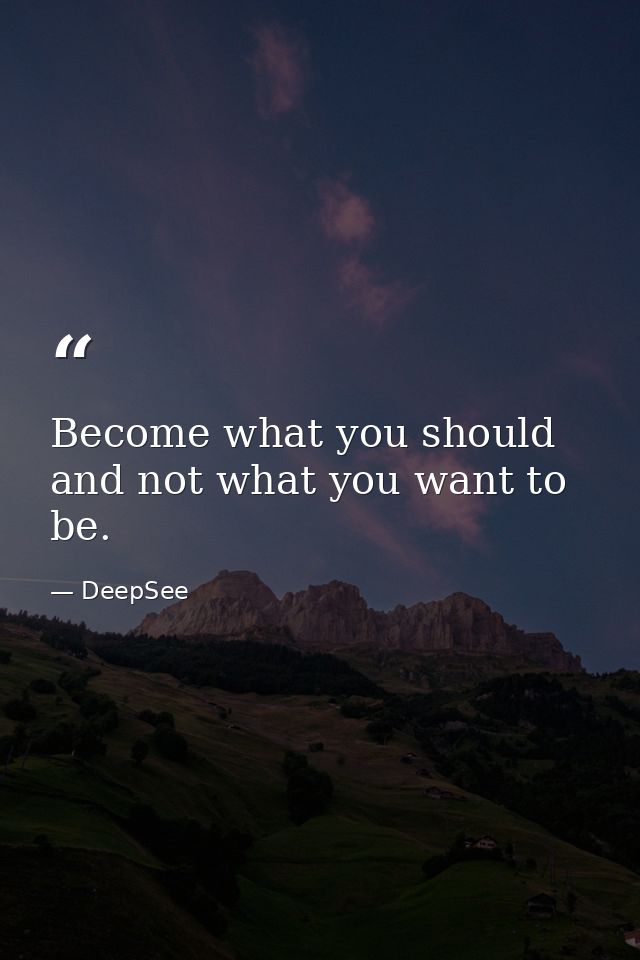 Become what you should and not what you want to be. — DeepSee