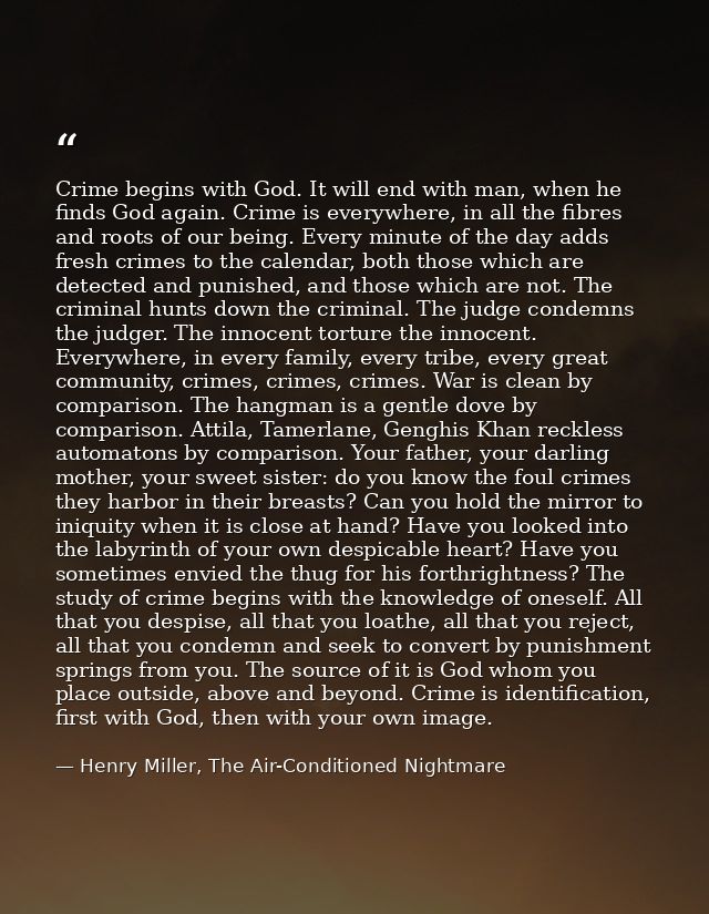 Crime begins with God. It will end with man, when he finds God again. Crime is everywhere, in all the fibres and roots o — Henry Miller, The Air-Conditioned Nightmare